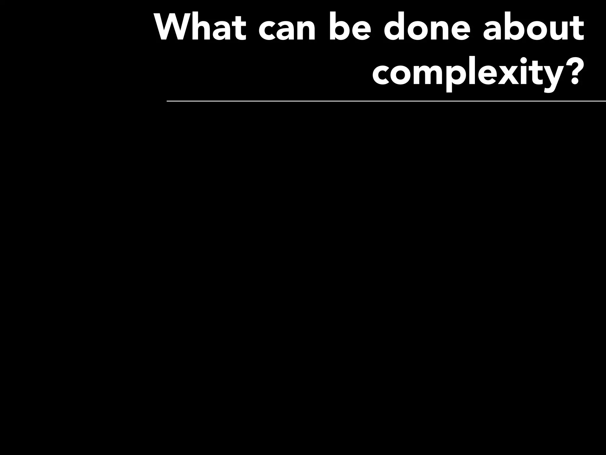 What can be done about
           complexity?
 