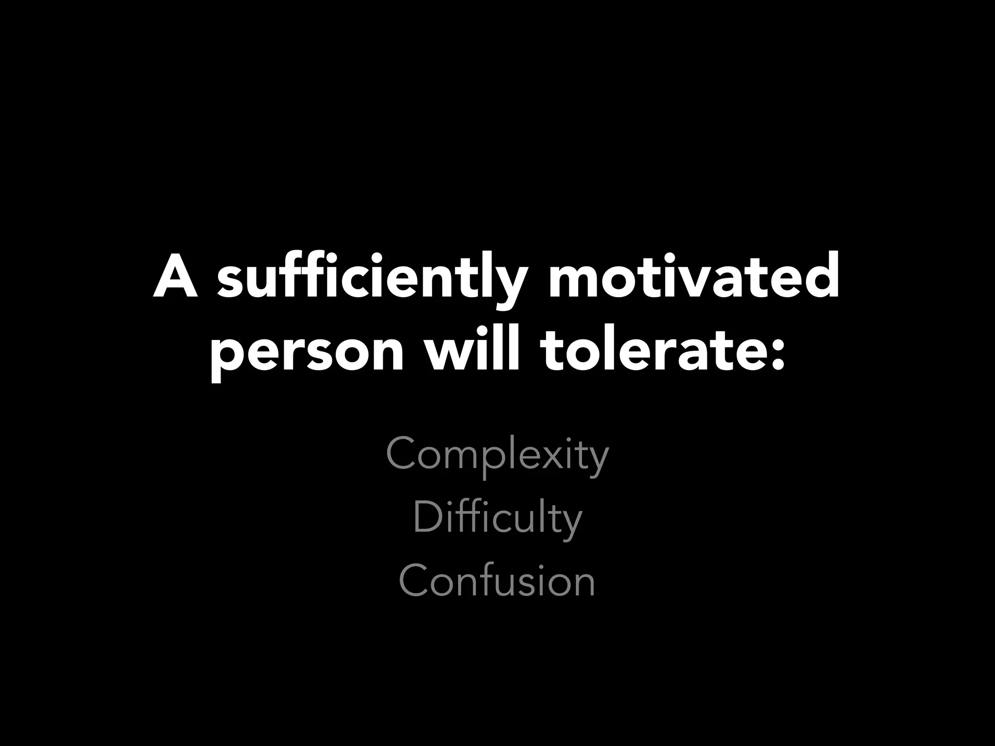 A sufficiently motivated
  person will tolerate:
        Complexity
         Difficulty
        Confusion
 