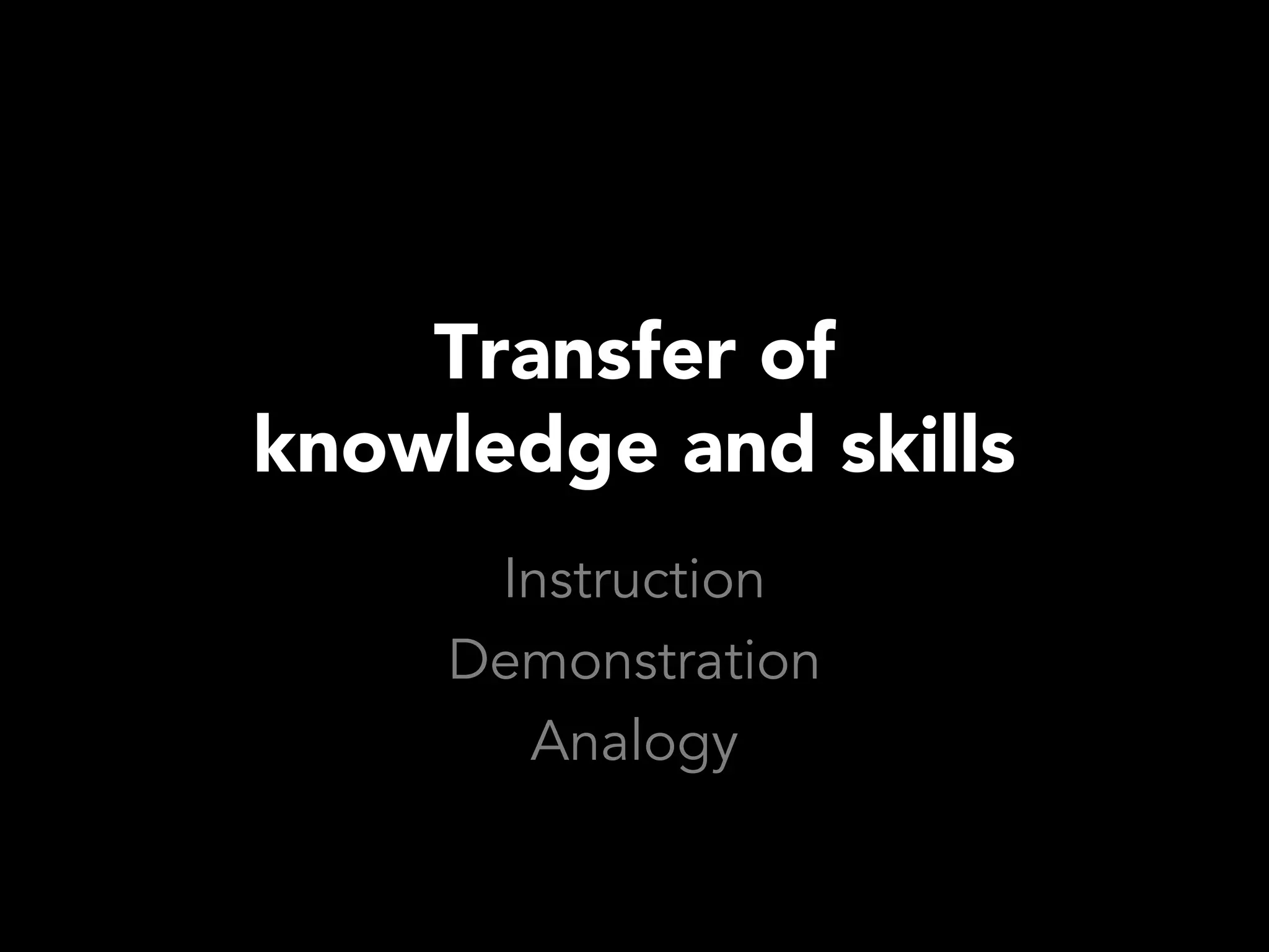 Transfer of
knowledge and skills
      Instruction
     Demonstration
       Analogy
 
