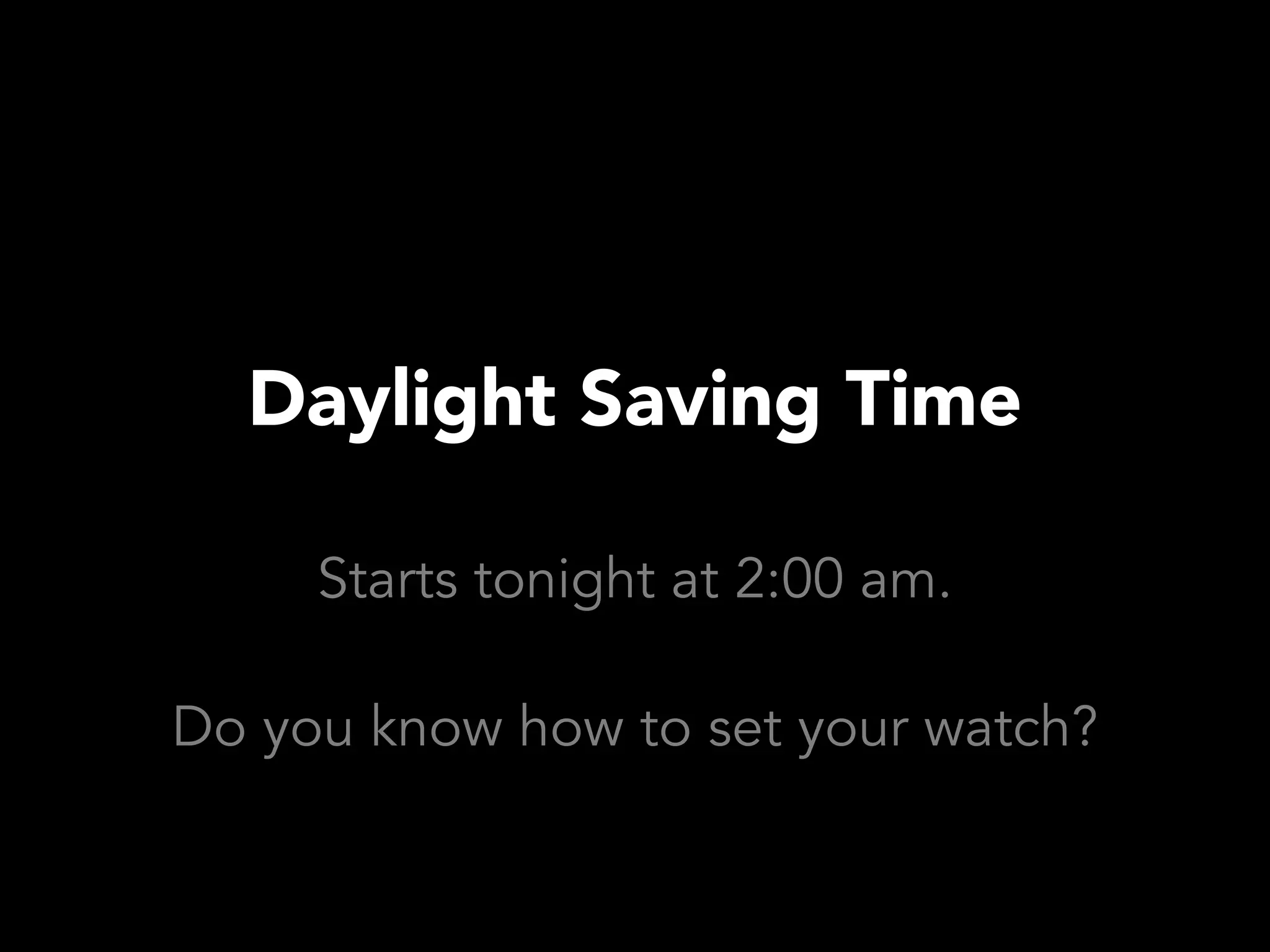Daylight Saving Time

     Starts tonight at 2:00 am.

Do you know how to set your watch?
 