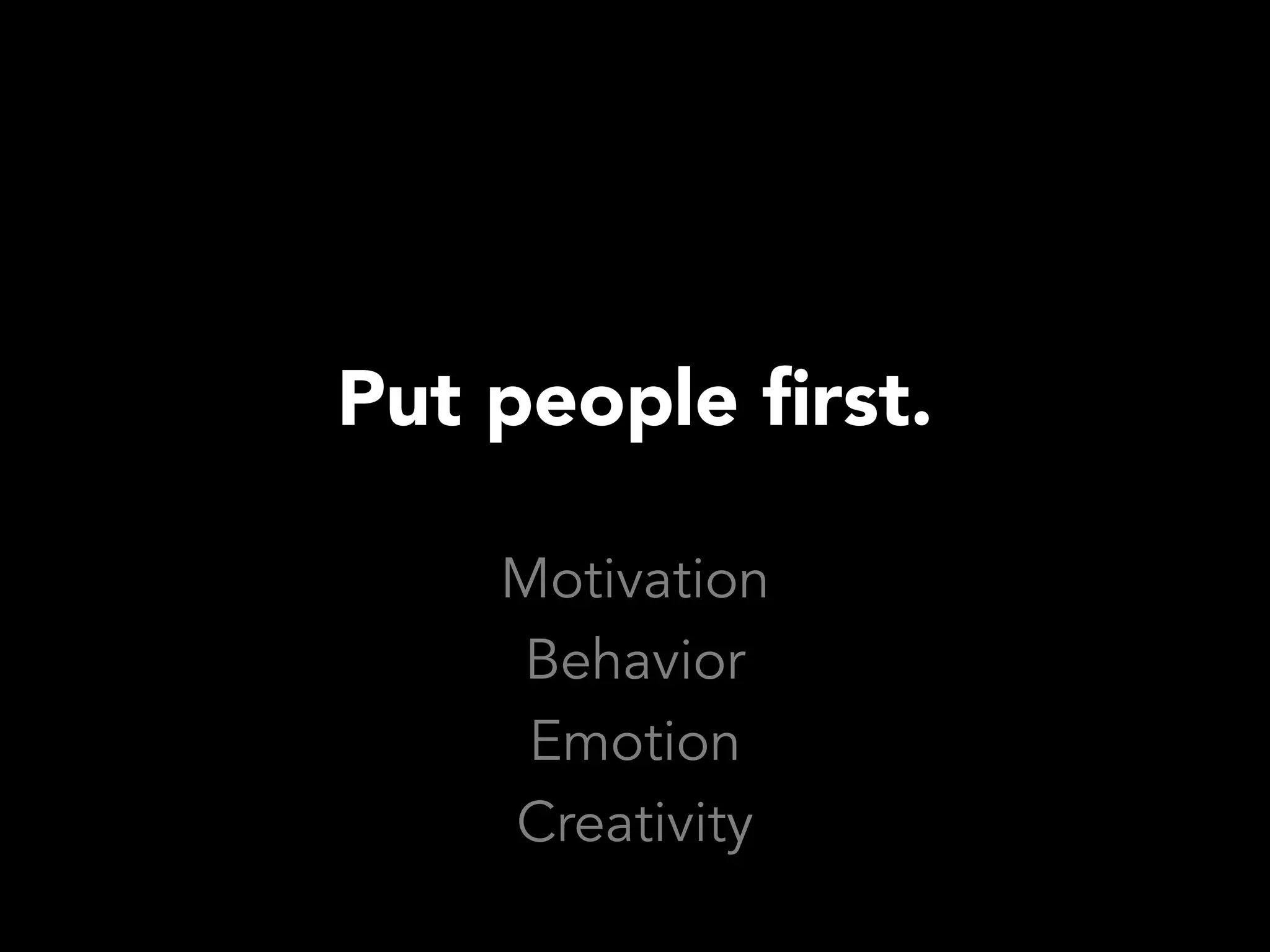 Put people first.

    Motivation
    Behavior
     Emotion
    Creativity
 