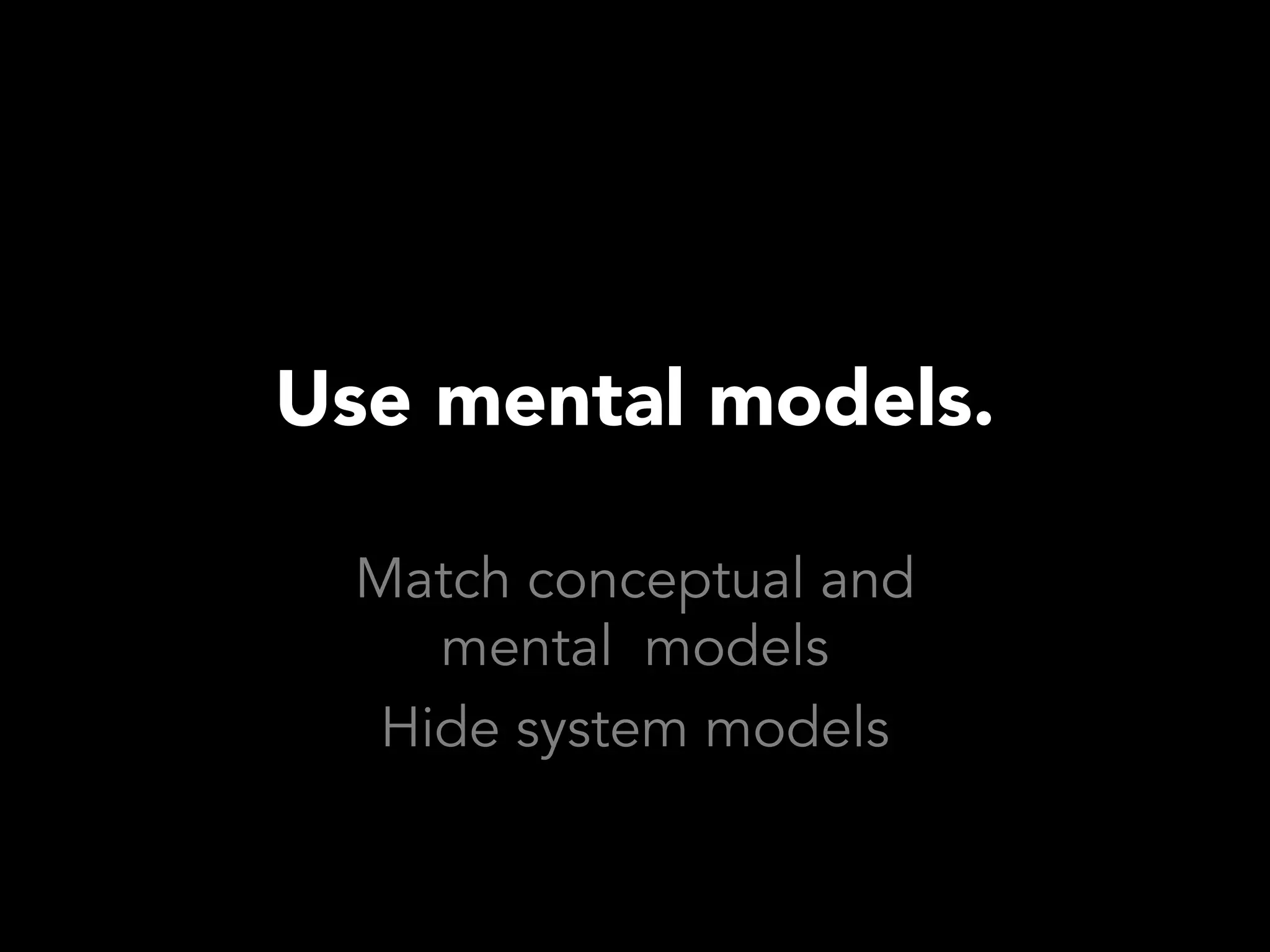 Use mental models.

  Match conceptual and
     mental models
   Hide system models
 