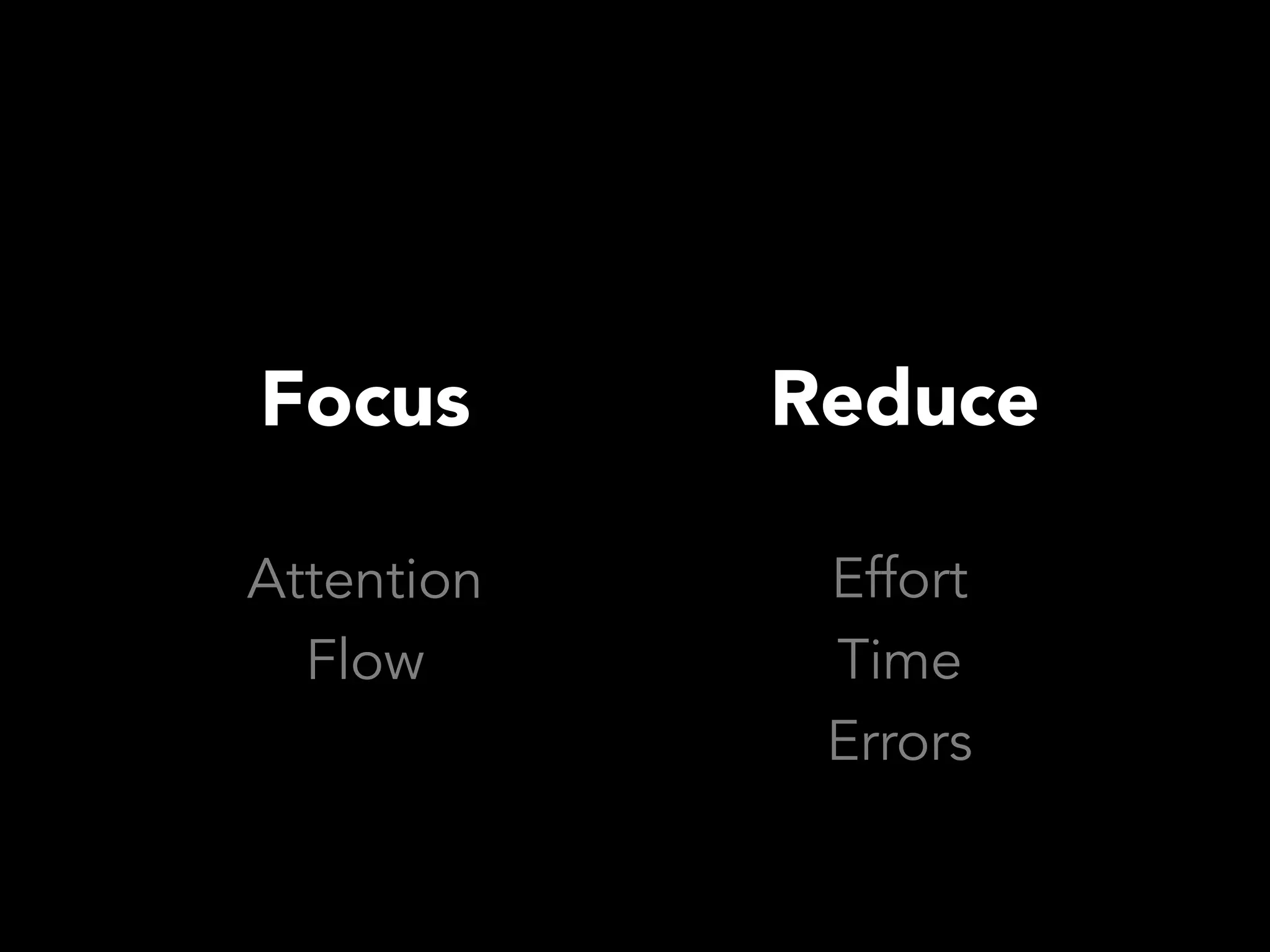 Focus       Reduce

Attention    Effort
  Flow       Time
             Errors
 