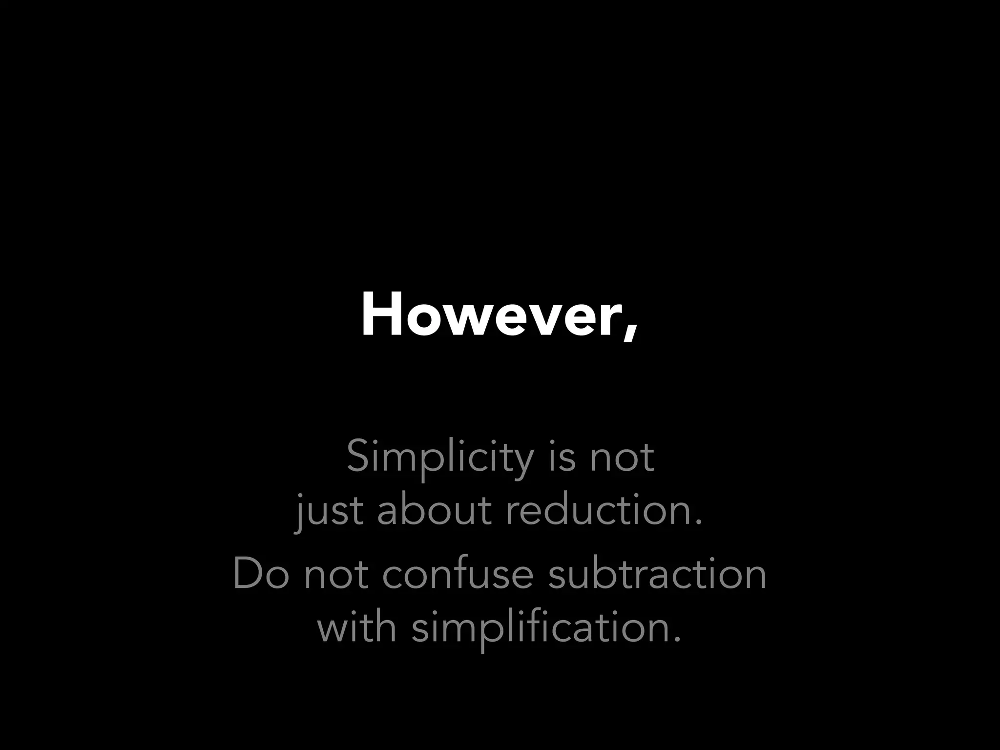 However,

     Simplicity is not
  just about reduction.
Do not confuse subtraction
    with simplification.
 