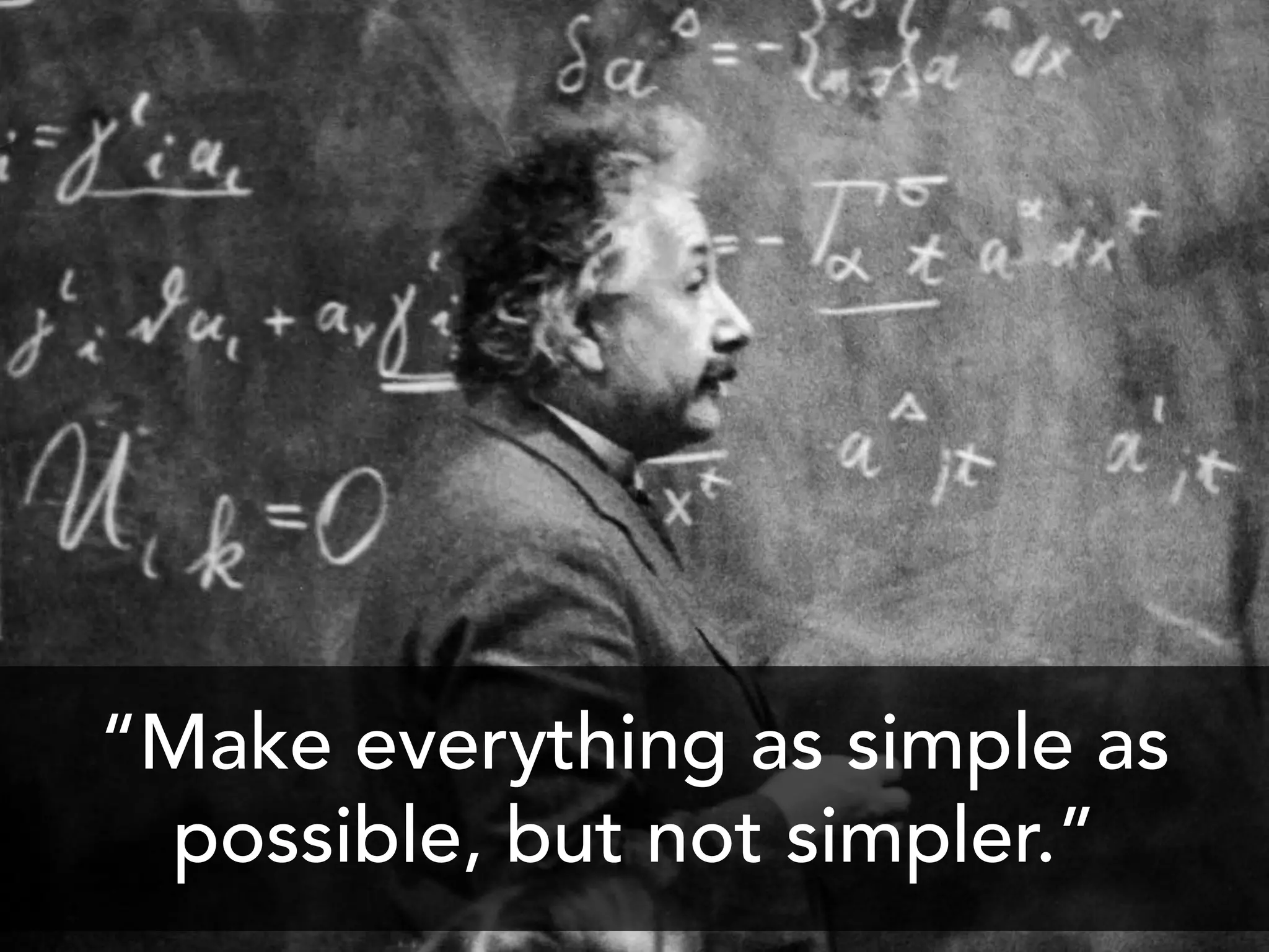 “Make everything as simple as
 possible, but not simpler.”
 