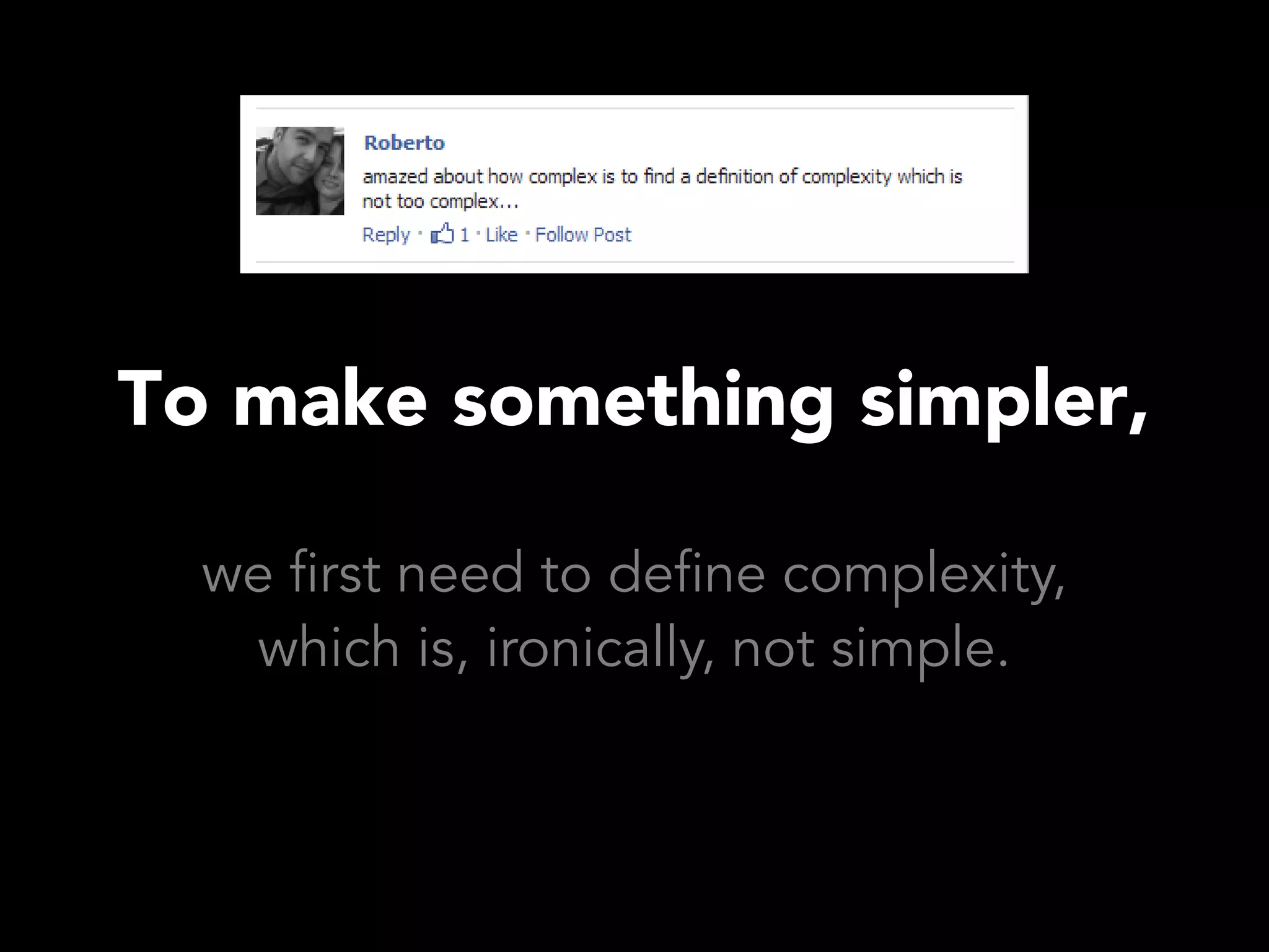 To make something simpler,

  we first need to define complexity,
   which is, ironically, not simple.
 