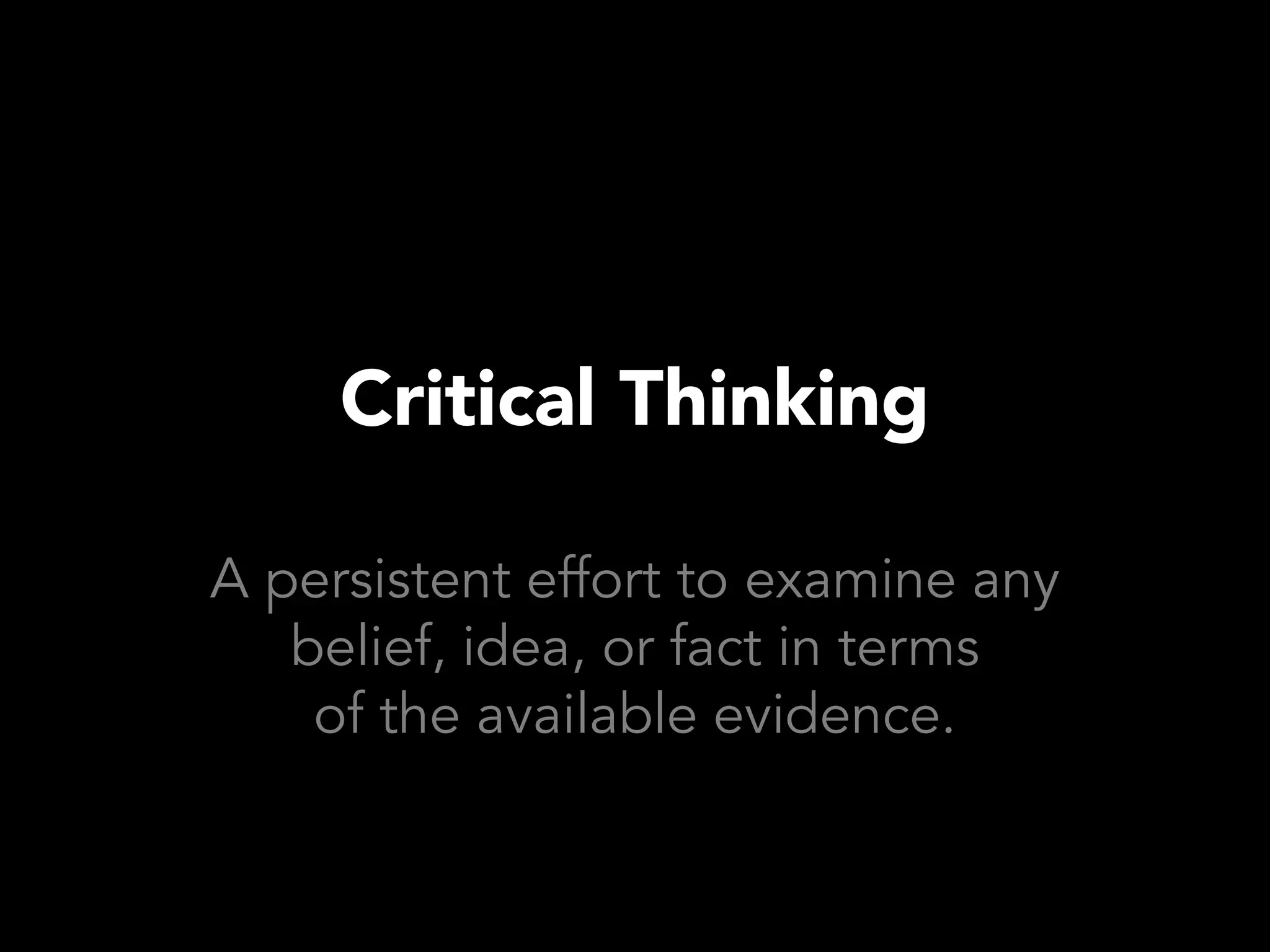 Critical Thinking

A persistent effort to examine any
   belief, idea, or fact in terms
    of the available evidence.
 