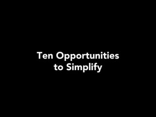 Ten Opportunities
   to Simplify
 