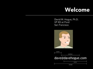 Welcome
David M. Hogue, Ph.D.
VP XD at Fluid
San Francisco
 