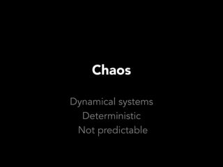 Chaos

Dynamical systems
  Deterministic
 Not predictable
 