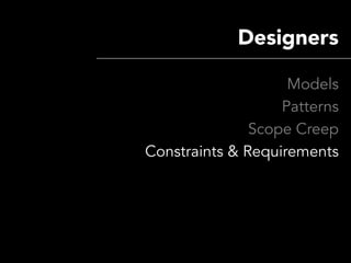 Designers

                    Models
                   Patterns
               Scope Creep
Constraints & Requirements
 