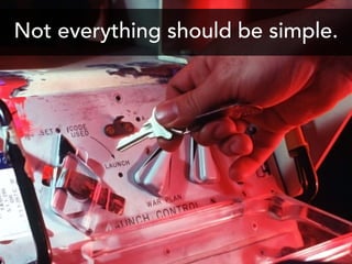Not everything should be simple.
 