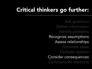 Critical thinkers go further:
                     Ask questions
                Gather information
                  Iden...