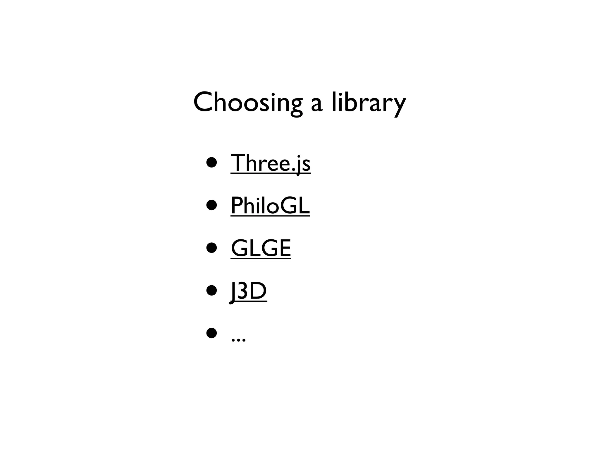 Choosing a library

• Three.js
• PhiloGL
• GLGE
• J3D
• ...
 