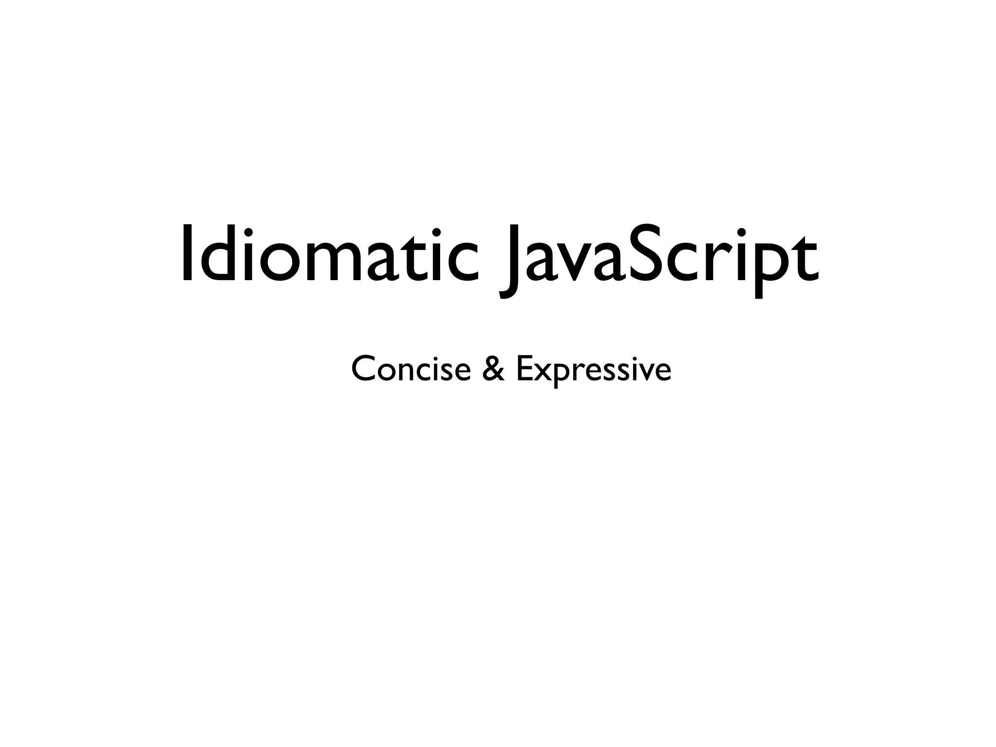 Idiomatic JavaScript
     Concise & Expressive
 