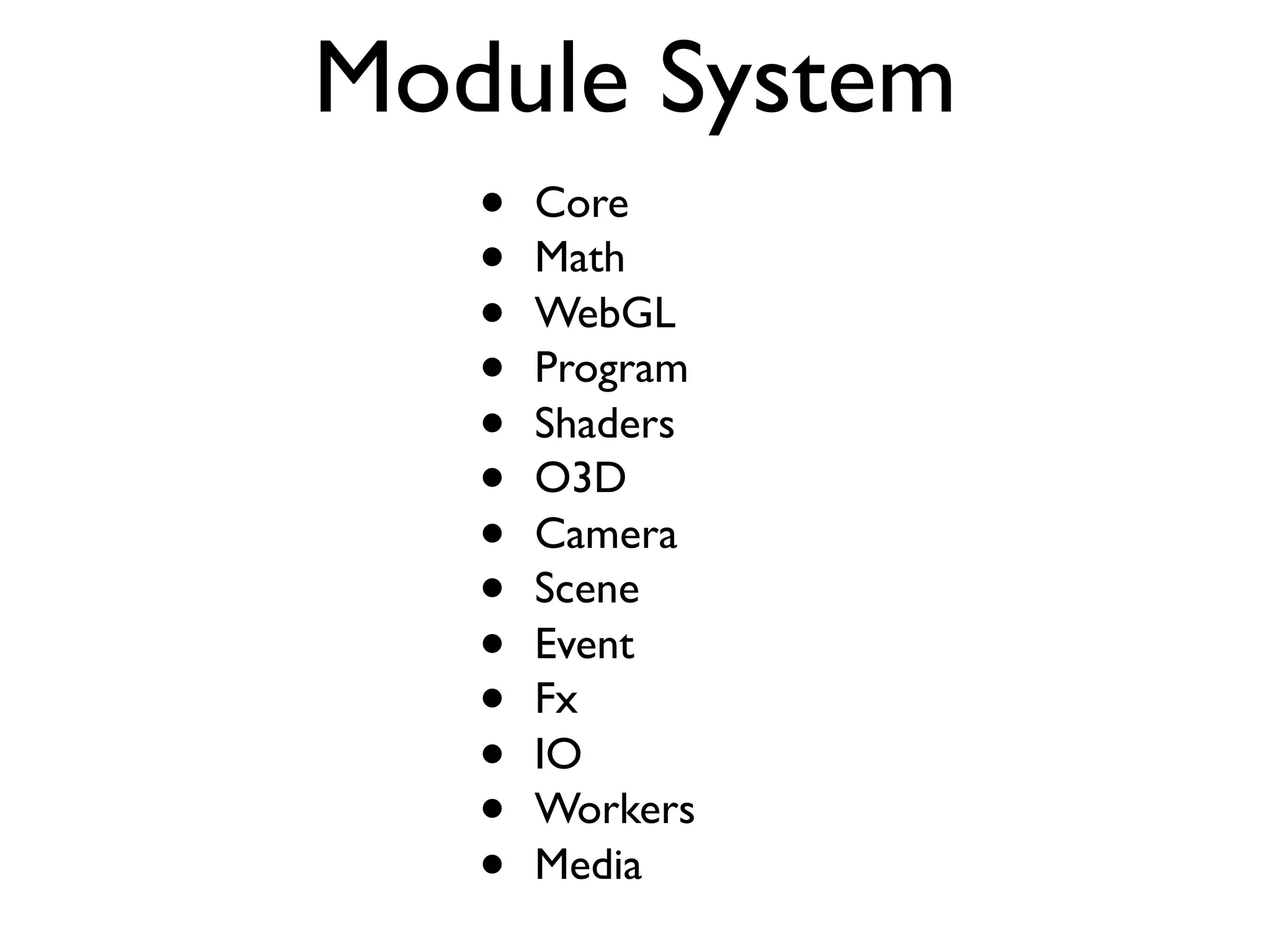 Module System
   •   Core
   •   Math
   •   WebGL
   •   Program
   •   Shaders
   •   O3D
   •   Camera
   •   Scene
   •   Event
   •   Fx
   •   IO
   •   Workers
   •   Media
 
