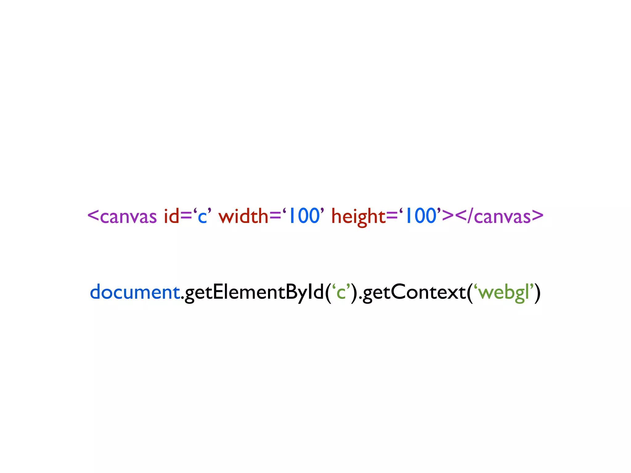 <canvas id=‘c’ width=‘100’ height=‘100’></canvas>


document.getElementById(‘c’).getContext(‘webgl’)
 