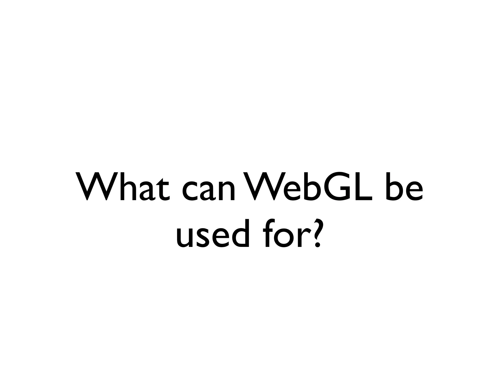 What can WebGL be
    used for?
 