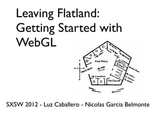 Leaving Flatland:
   Getting Started with
   WebGL



SXSW 2012 - Luz Caballero - Nicolas Garcia Belmonte
 