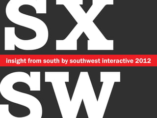 SX
insight from south by southwest interactive 2012
 