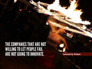 The companies that are not
willing to let people fail
are not going to innovate.   tweeted by @elysa
 