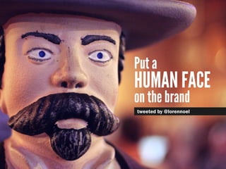 Put a
human face
on the brand
tweeted by @lorennoel
 