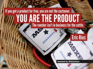 If you get a product for free, you are not the customer.

         You are the inproduct
              The rancher isn’t b...