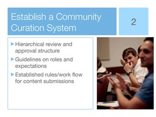 Establish a Community
                             2
Curation System
Hierarchical review and
approval structure
Guidelines...