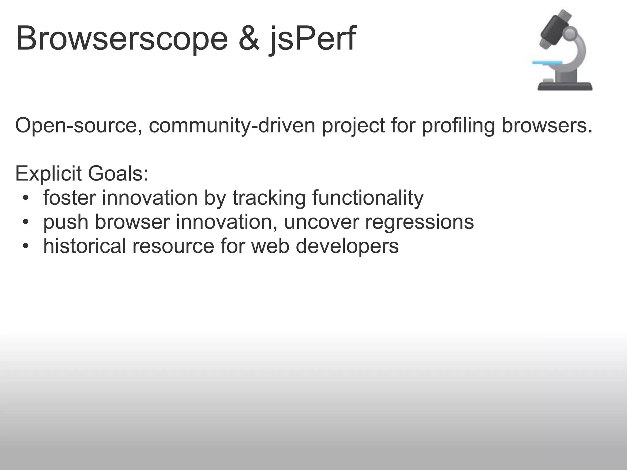 Browserscope & jsPerf

Open-source, community-driven project for profiling browsers.

Explicit Goals:
• foster innovation by tracking functionality
• push browser innovation, uncover regressions
• historical resource for web developers
 
