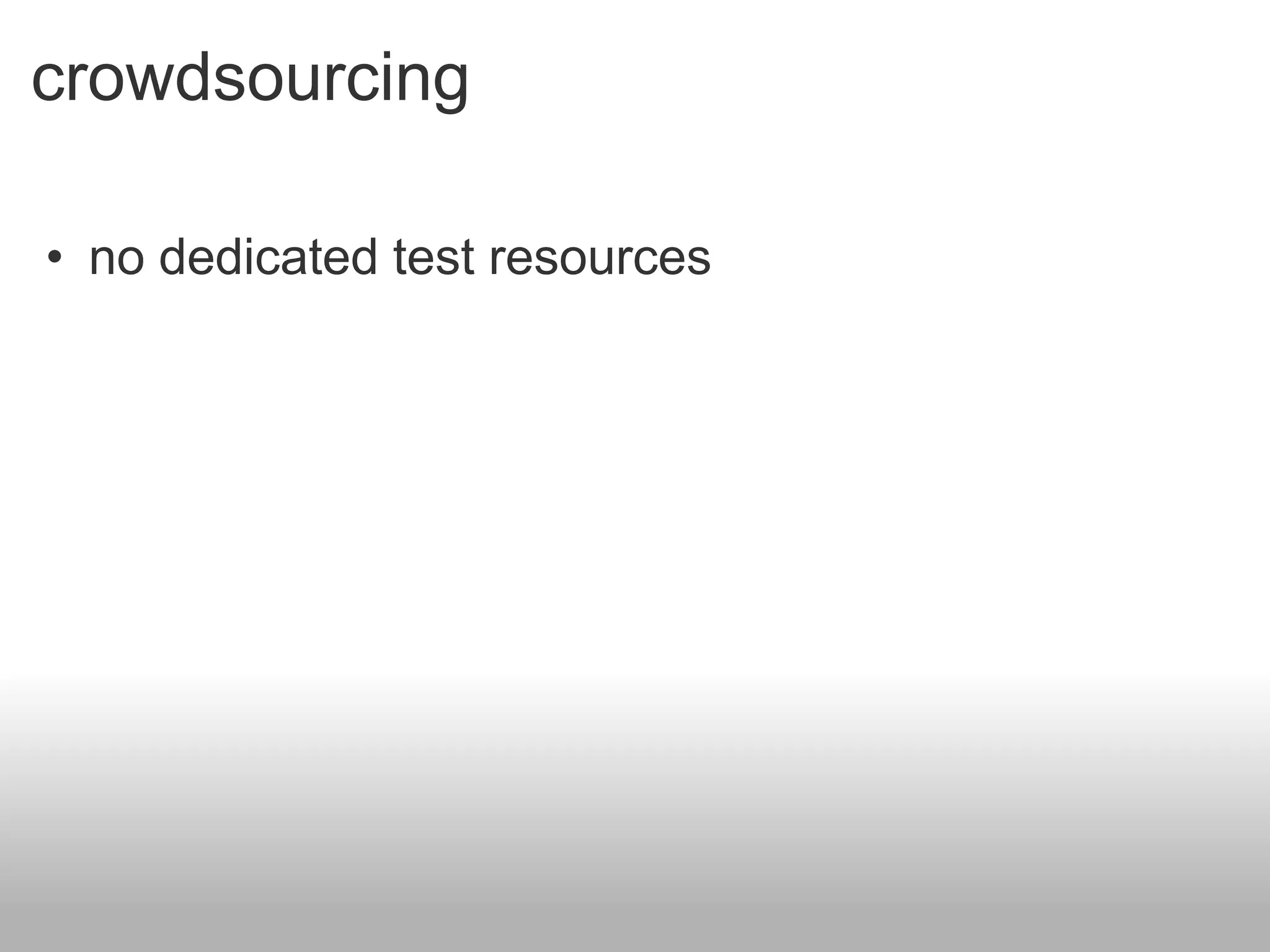 crowdsourcing

• no dedicated test resources
 