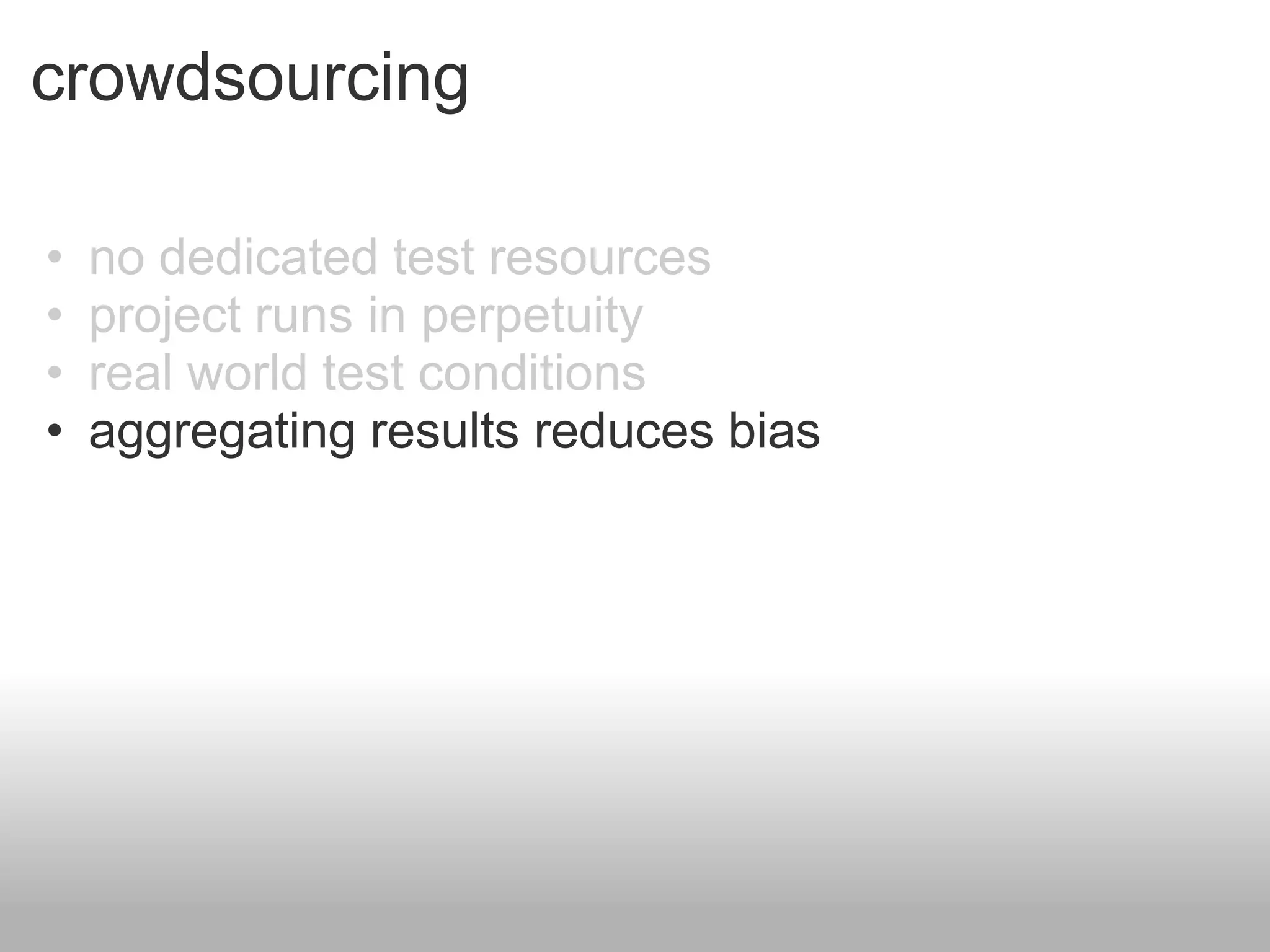 crowdsourcing

•   no dedicated test resources
•   project runs in perpetuity
•   real world test conditions
•   aggregating results reduces bias
 