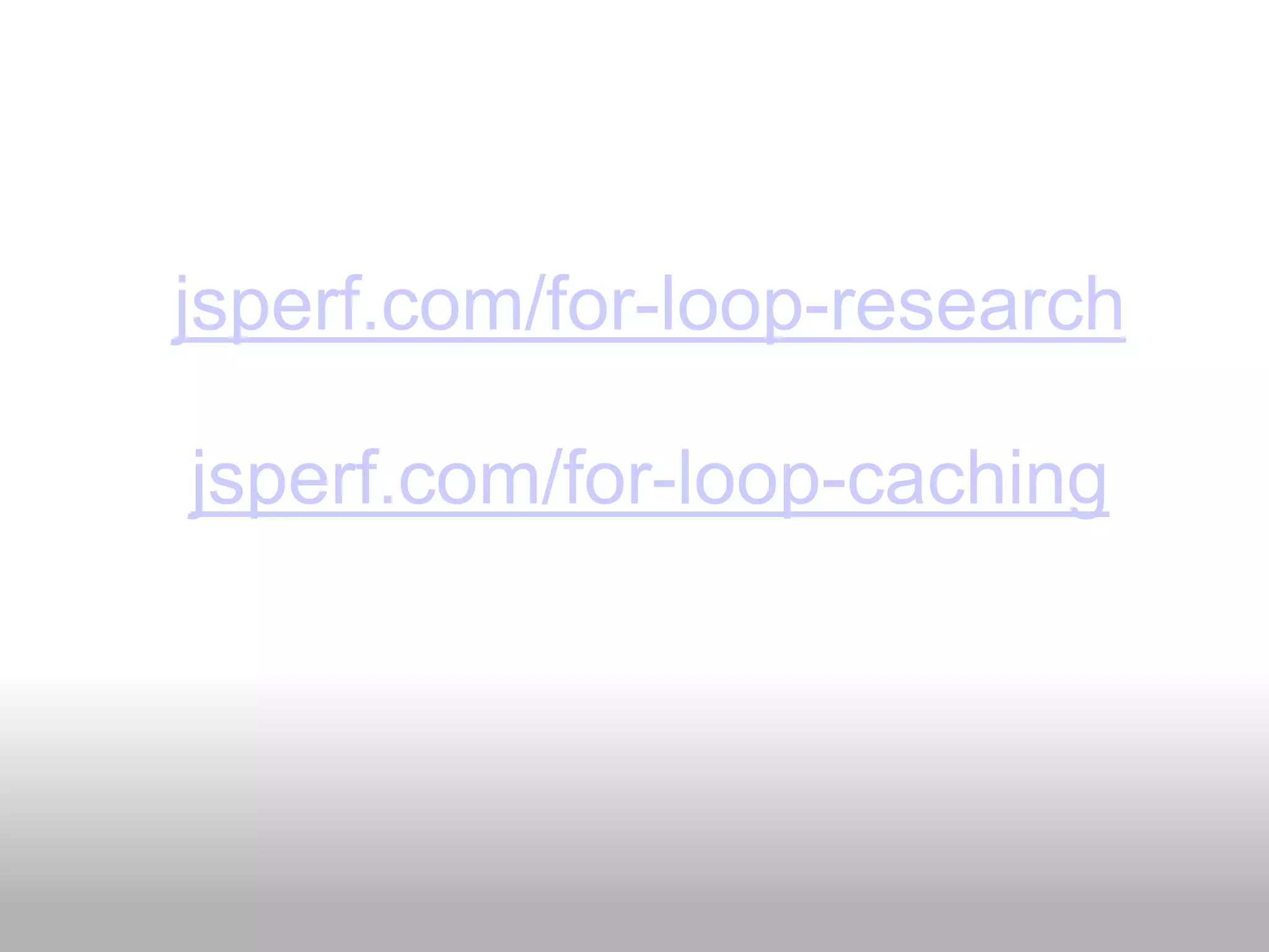 jsperf.com/for-loop-research

jsperf.com/for-loop-caching
 
