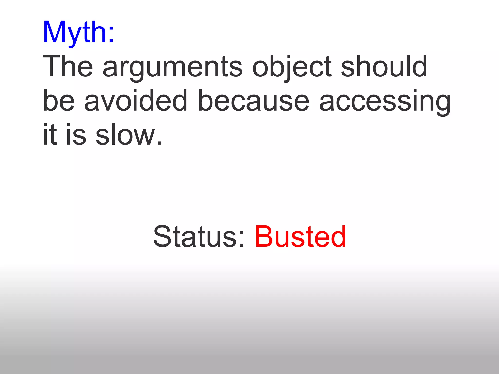 Myth:
The arguments object should
be avoided because accessing
it is slow.


       Status: Busted
 