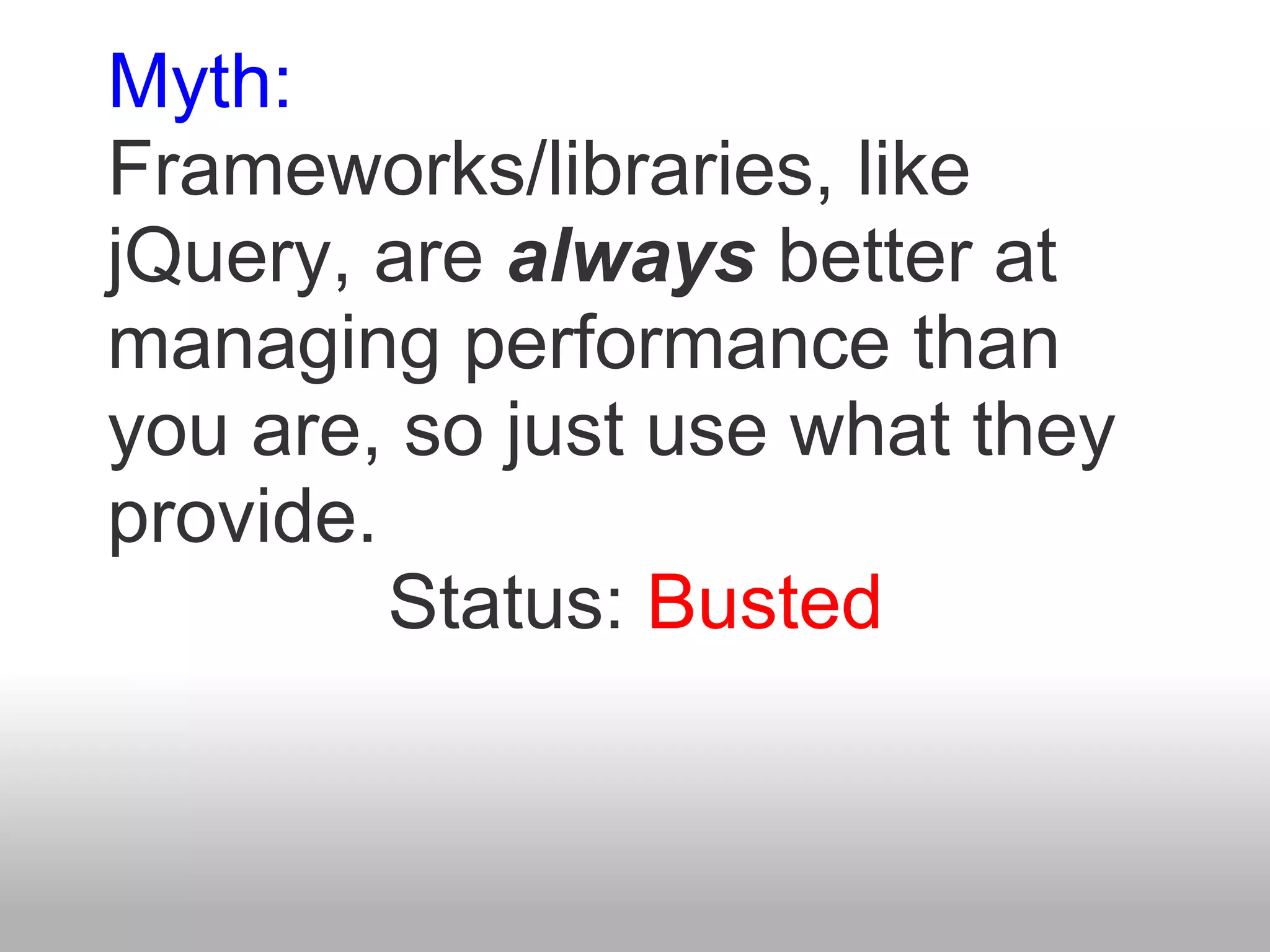 Myth:
Frameworks/libraries, like
jQuery, are always better at
managing performance than
you are, so just use what they
provide.
         Status: Busted
 