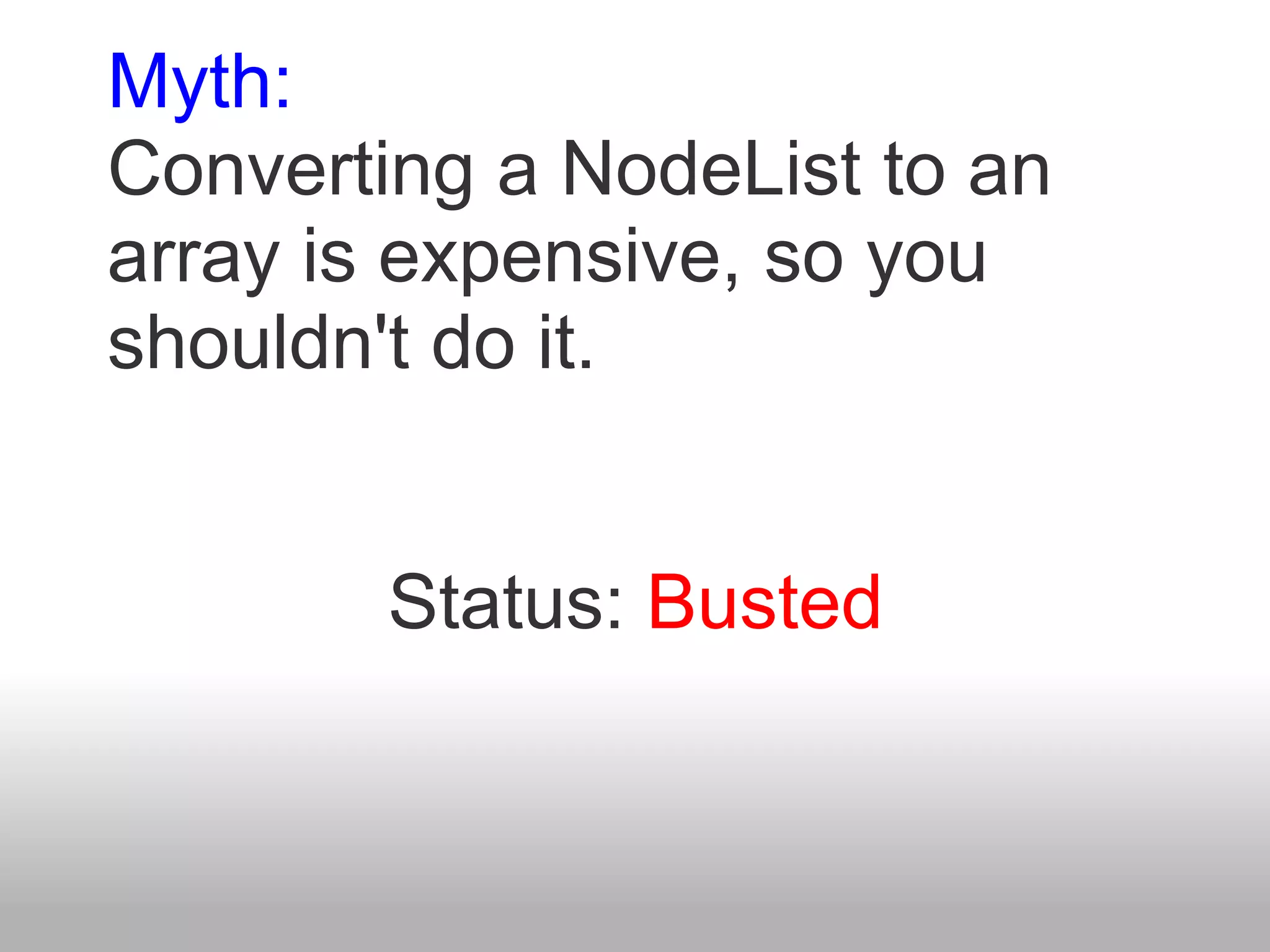 Myth:
Converting a NodeList to an
array is expensive, so you
shouldn't do it.


        Status: Busted
 