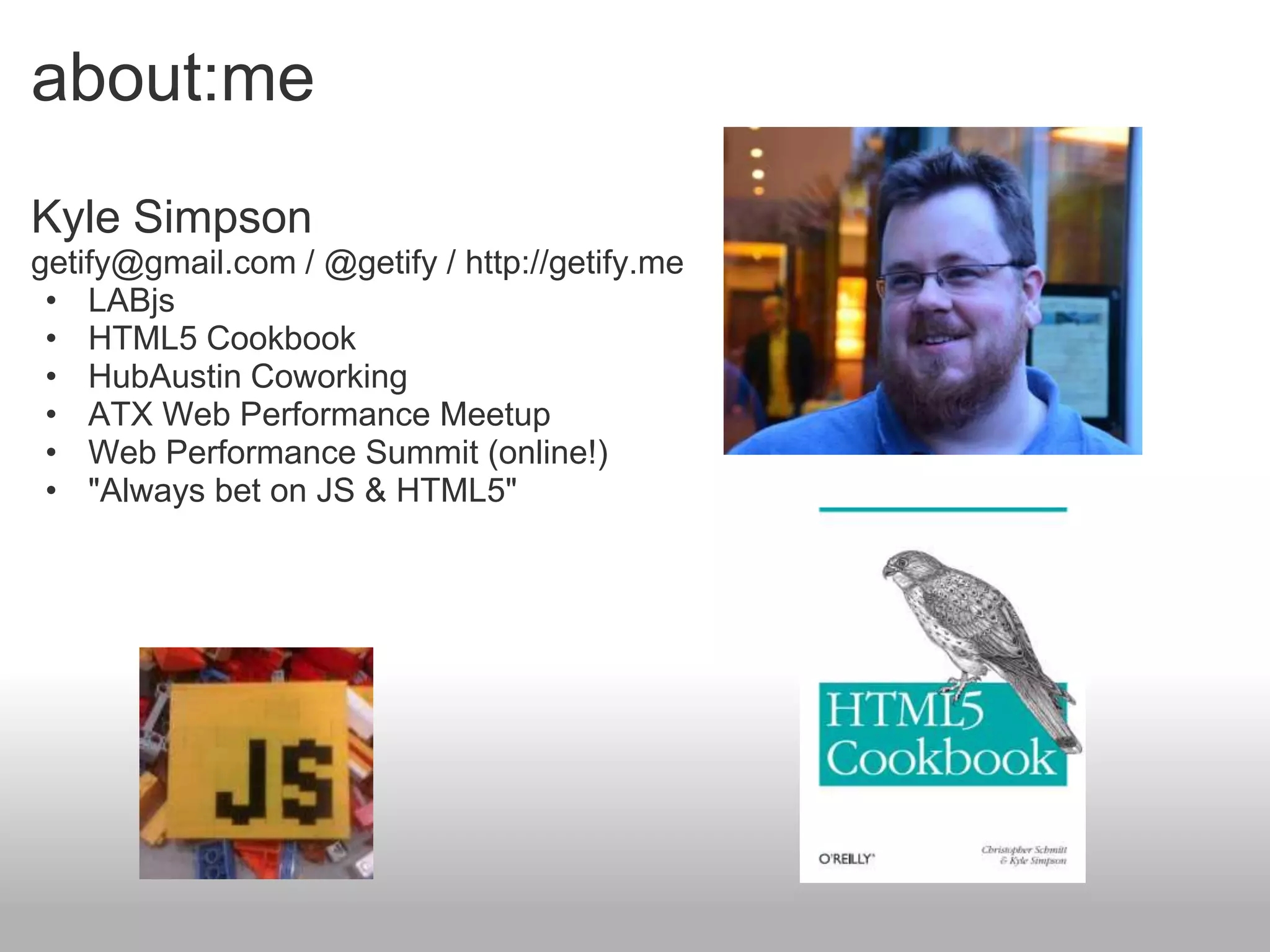 about:me
Kyle Simpson
getify@gmail.com / @getify / http://getify.me
 • LABjs
 • HTML5 Cookbook
 • HubAustin Coworking
 • ATX Web Performance Meetup
 • Web Performance Summit (online!)
 • "Always bet on JS & HTML5"
 