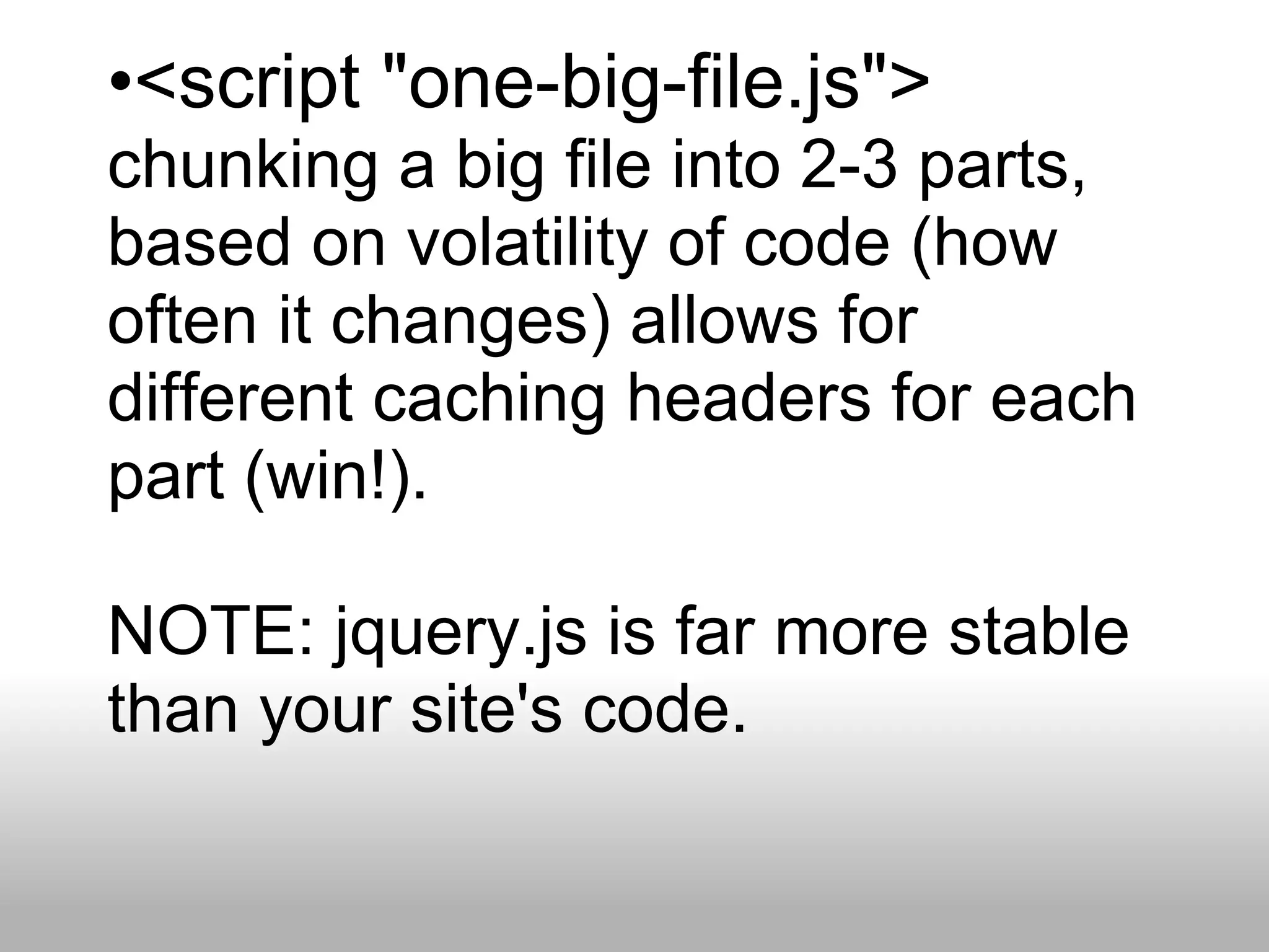 •<script "one-big-file.js">
chunking a big file into 2-3 parts,
based on volatility of code (how
often it changes) allows for
different caching headers for each
part (win!).

NOTE: jquery.js is far more stable
than your site's code.
 