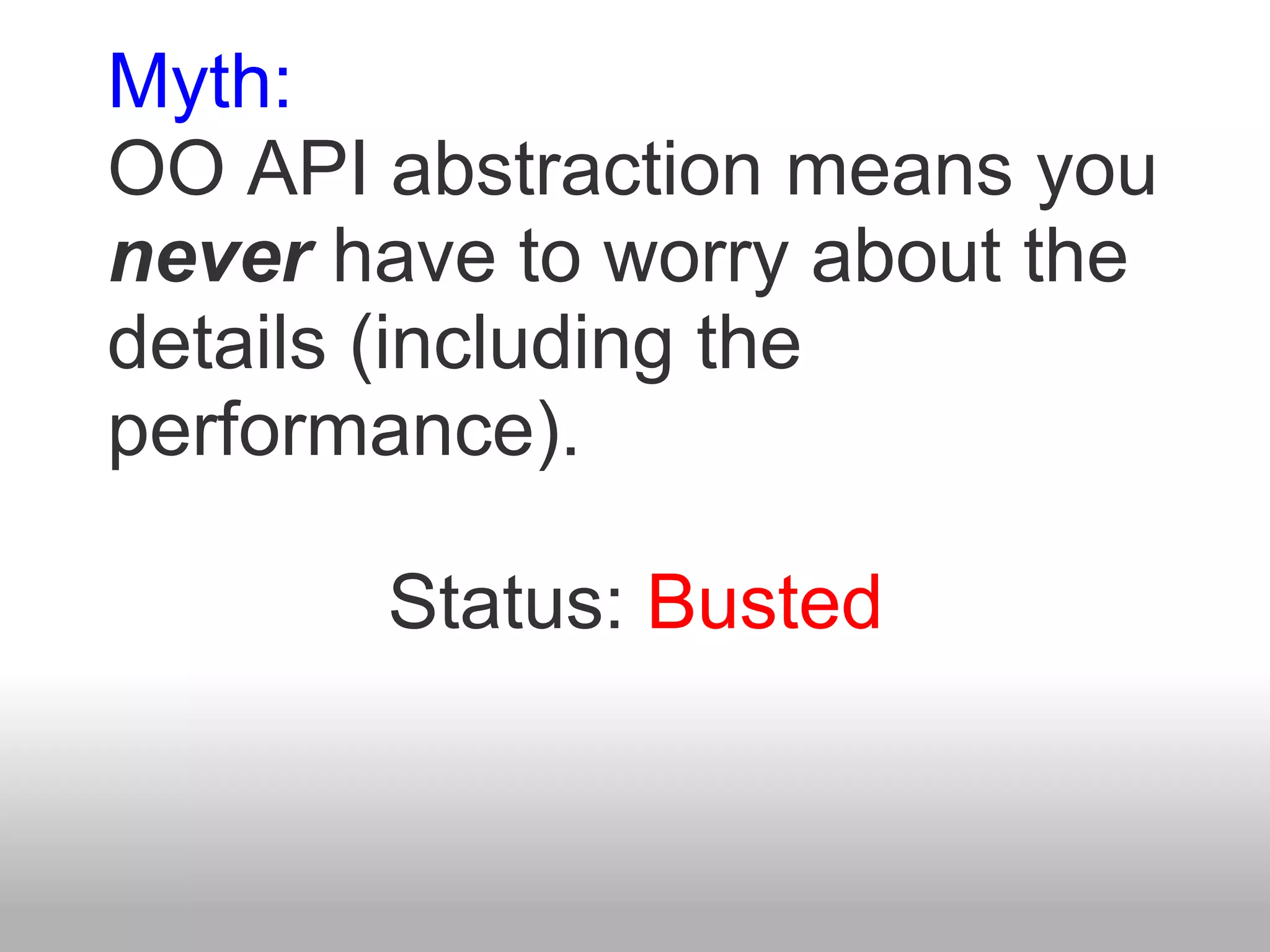 Myth:
OO API abstraction means you
never have to worry about the
details (including the
performance).

       Status: Busted
 