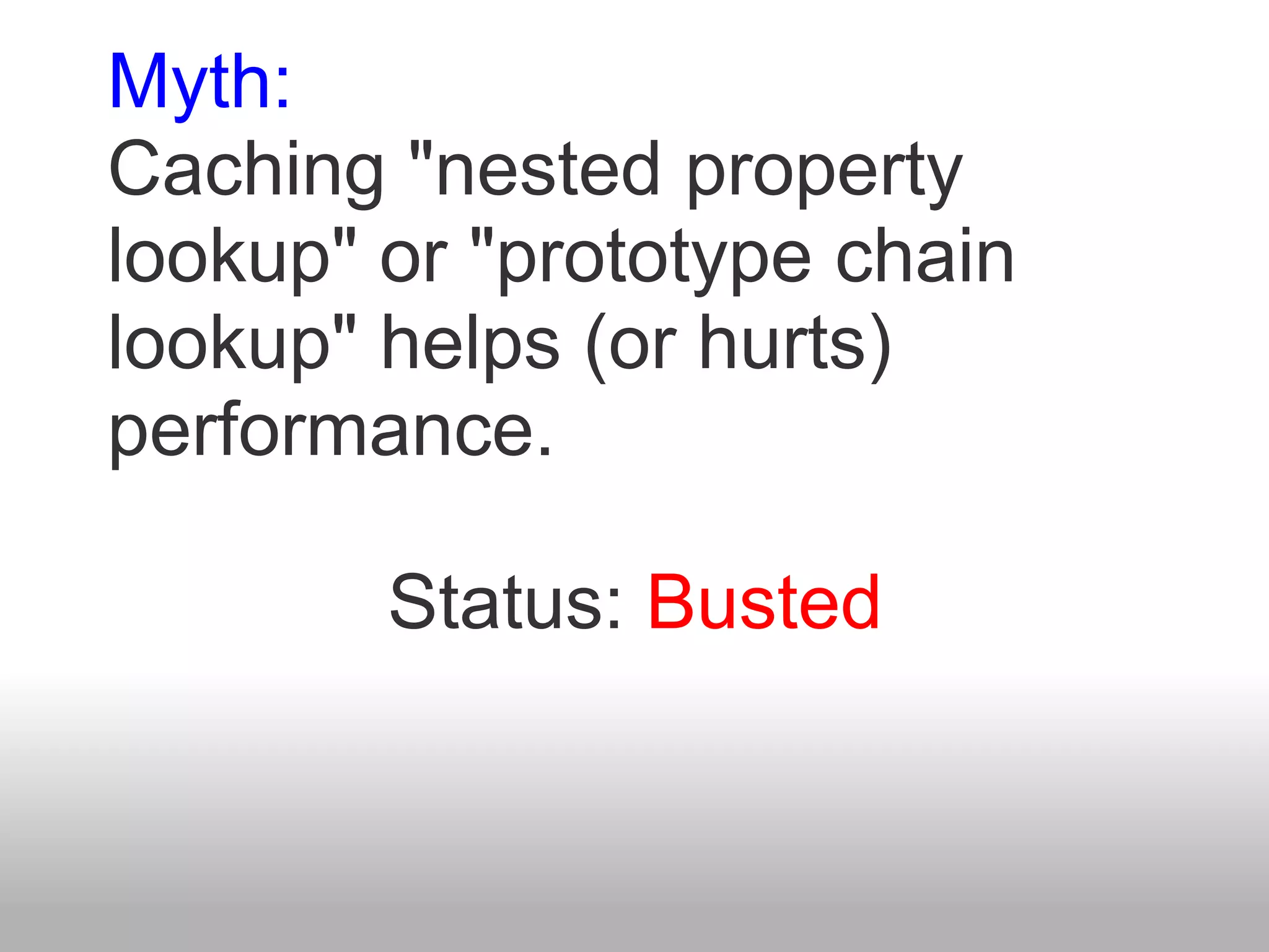 Myth:
Caching "nested property
lookup" or "prototype chain
lookup" helps (or hurts)
performance.

        Status: Busted
 