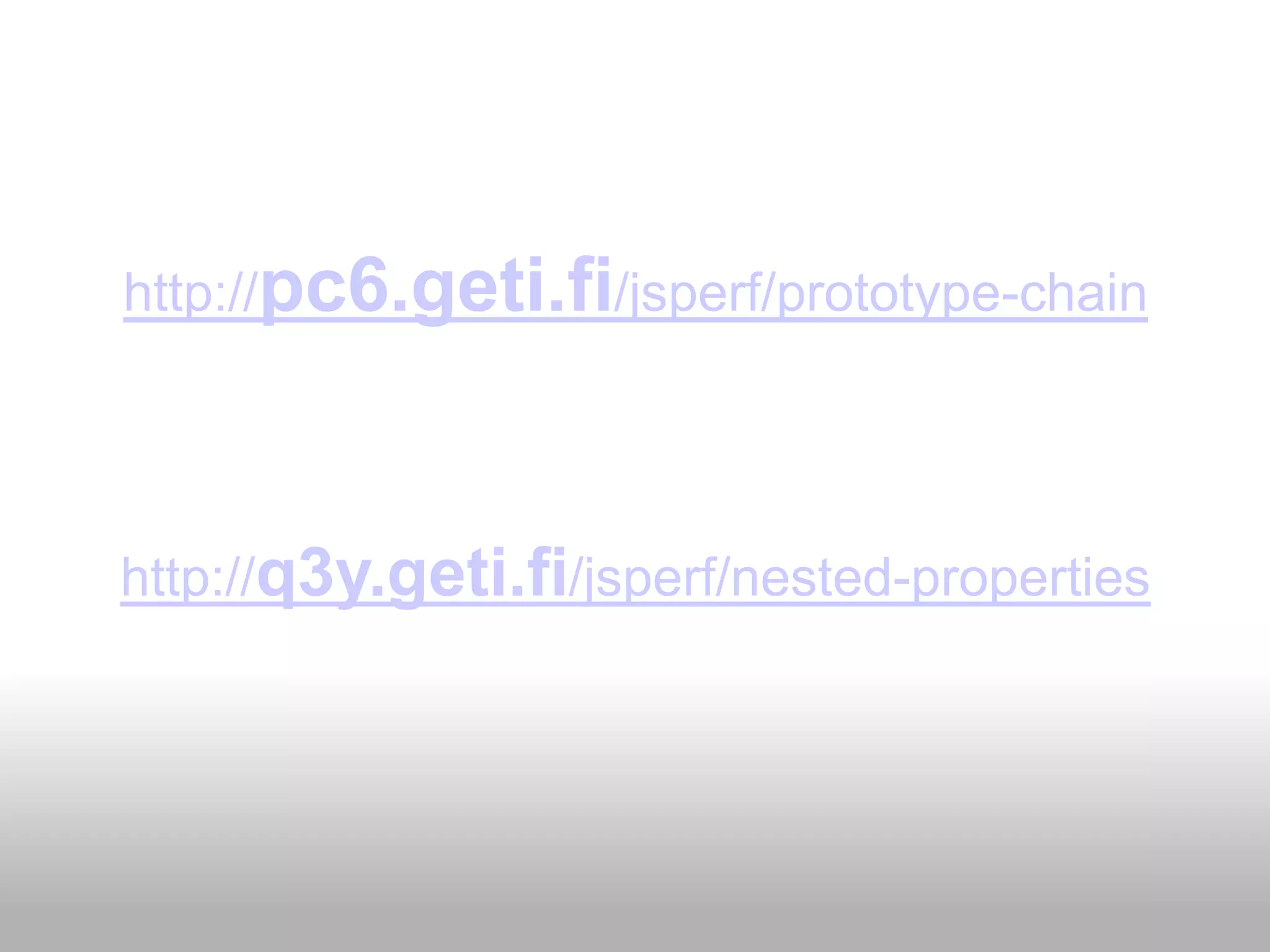http://pc6.geti.fi/jsperf/prototype-chain




http://q3y.geti.fi/jsperf/nested-properties
 