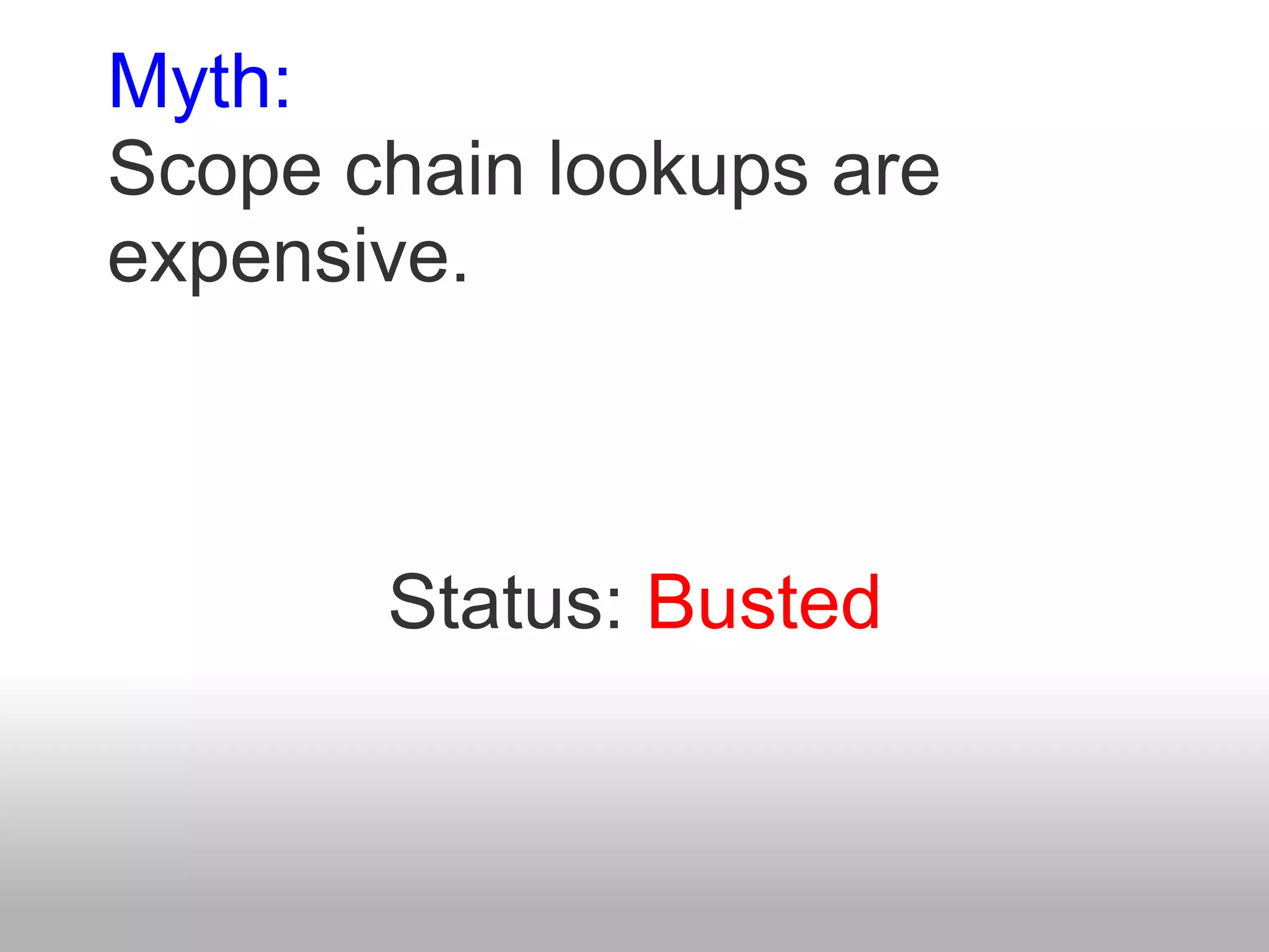 Myth:
Scope chain lookups are
expensive.



       Status: Busted
 