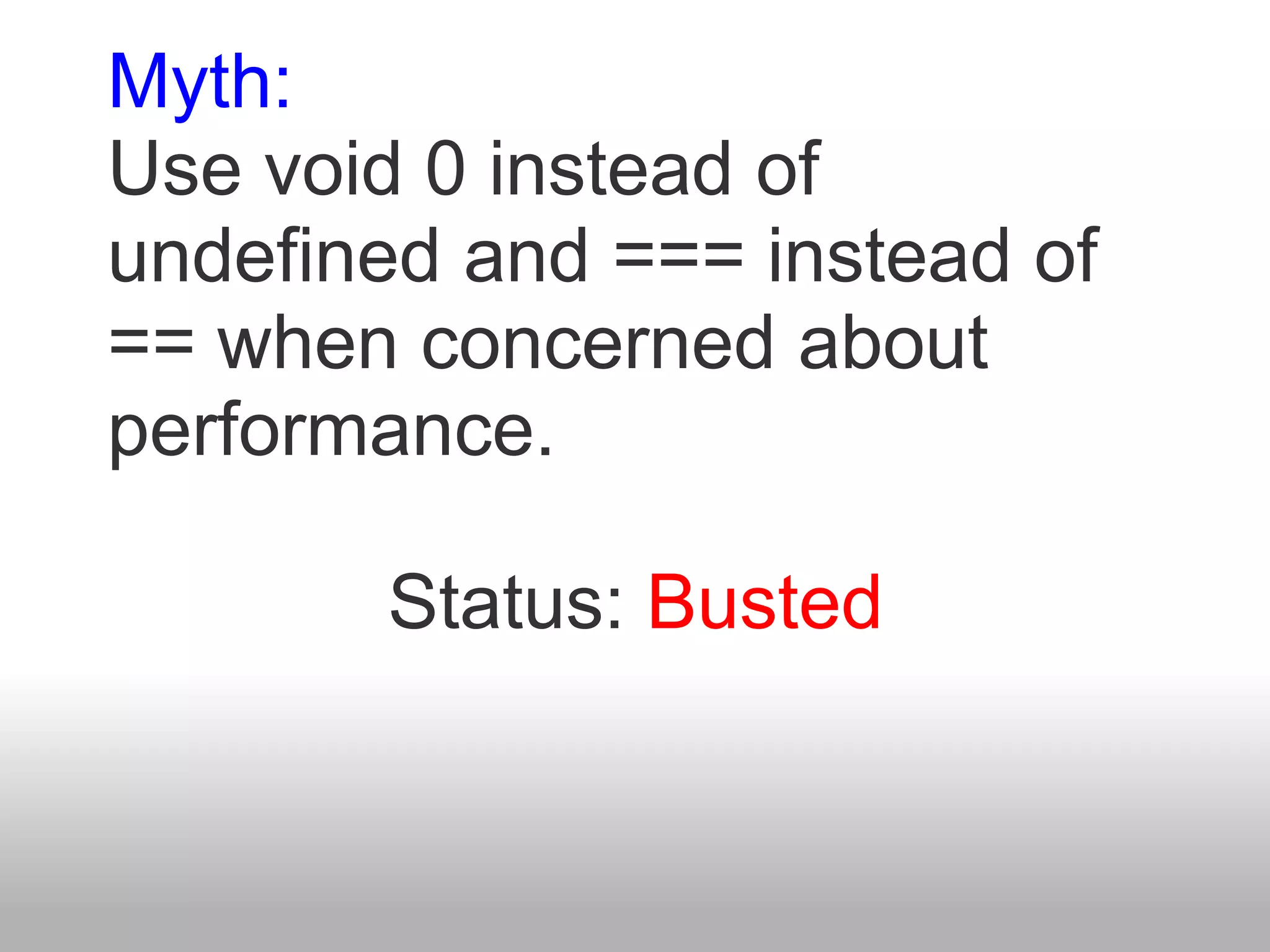 Myth:
Use void 0 instead of
undefined and === instead of
== when concerned about
performance.

       Status: Busted
 