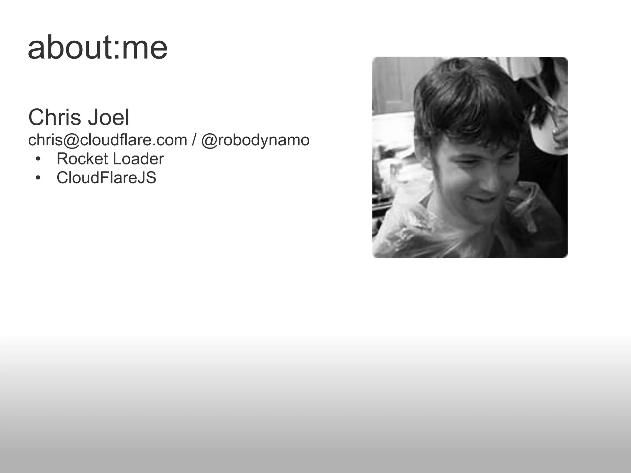 about:me
Chris Joel
chris@cloudflare.com / @robodynamo
 • Rocket Loader
 • CloudFlareJS
 