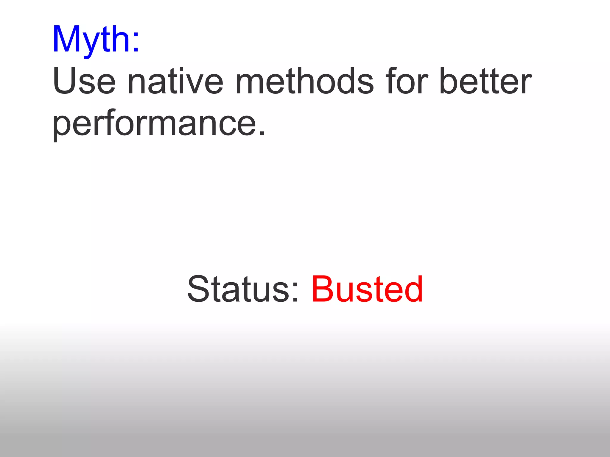 Myth:
Use native methods for better
performance.



        Status: Busted
 