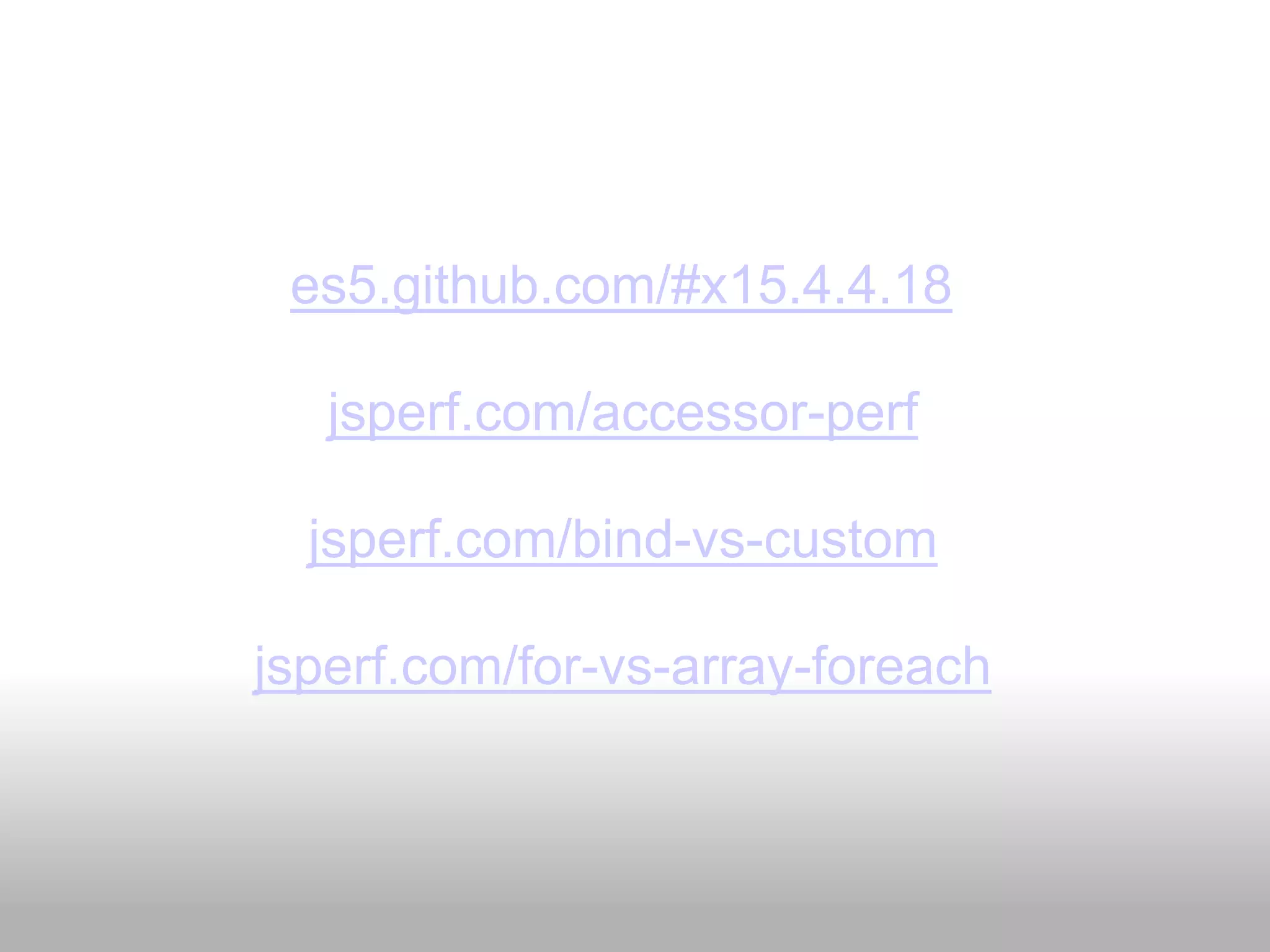 es5.github.com/#x15.4.4.18

   jsperf.com/accessor-perf

  jsperf.com/bind-vs-custom

jsperf.com/for-vs-array-foreach
 