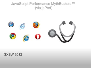JavaScript Performance MythBusters™
                 (via jsPerf)




SXSW 2012
 