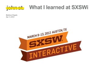 What I learned at SXSWi
Madison Papple
Apr. 5, 2012
 