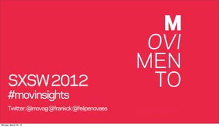 SXSW 2012
      #movinsights
      Twitter: @movag @frankck @felipenovaes

Monday, March 26, 12
 
