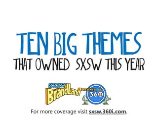 ten BIG THEMES
THAT OWNED SXSW this year


   For more coverage visit sxsw.360i.com.
 