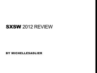 SXSW 2012 REVIEW




BY MICHELLESADLIER
 